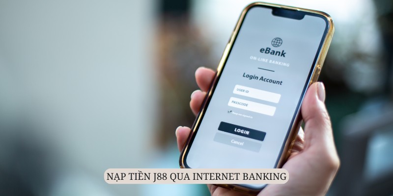 Internet bank có lẽ là cách thức nạp tiền J88 thông dụng nhất